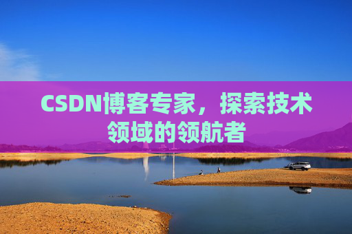 CSDN博客专家,探索技术领域的领航者 CSDN博客专家,探索技术领域的领航者